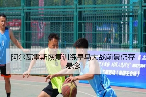 阿尔瓦雷斯恢复训练皇马大战前景仍存悬念